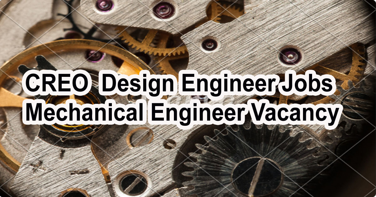 CREO Design Engineer Jobs 2023 | Mechanical Engineer Openings | Apply now